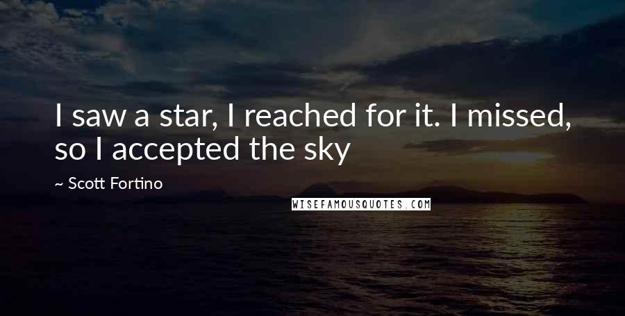 Scott Fortino Quotes: I saw a star, I reached for it. I missed, so I accepted the sky