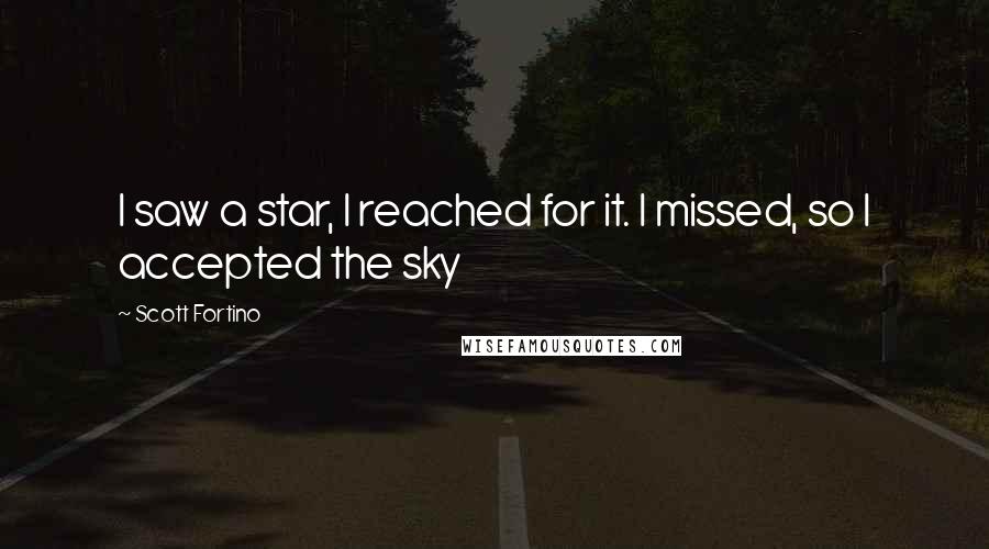 Scott Fortino Quotes: I saw a star, I reached for it. I missed, so I accepted the sky