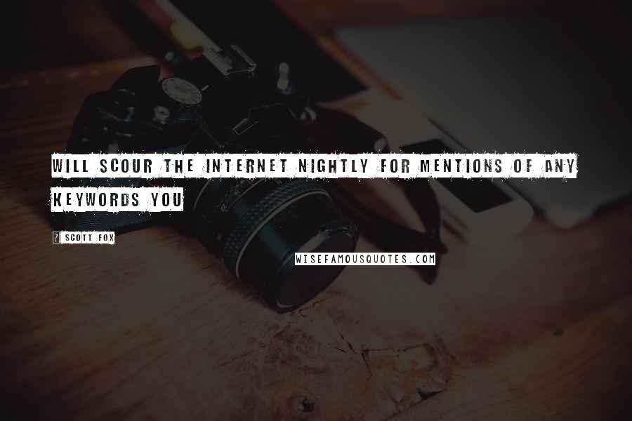 Scott Fox Quotes: will scour the Internet nightly for mentions of any keywords you