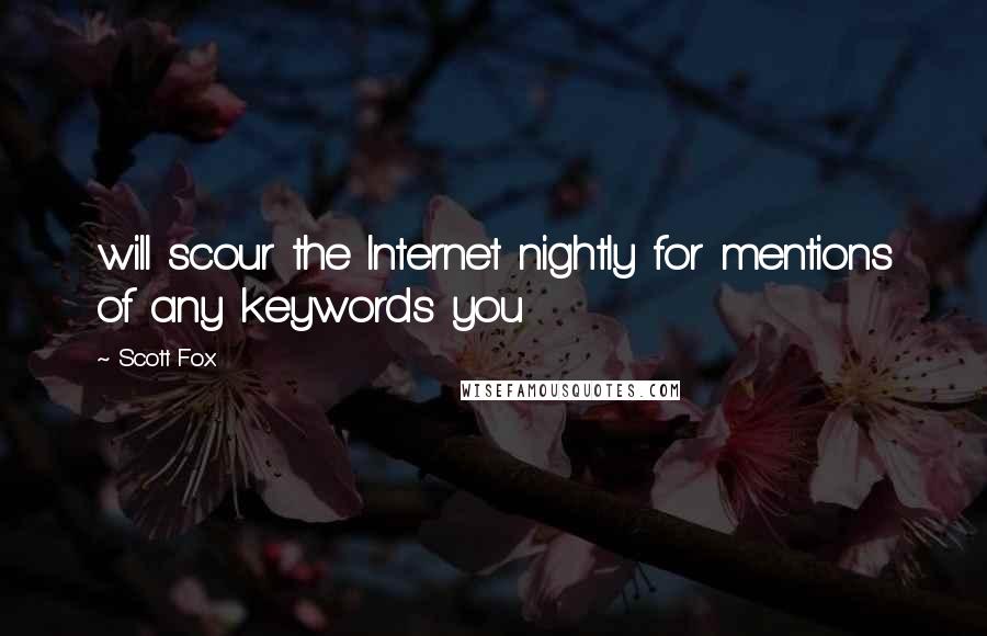 Scott Fox Quotes: will scour the Internet nightly for mentions of any keywords you