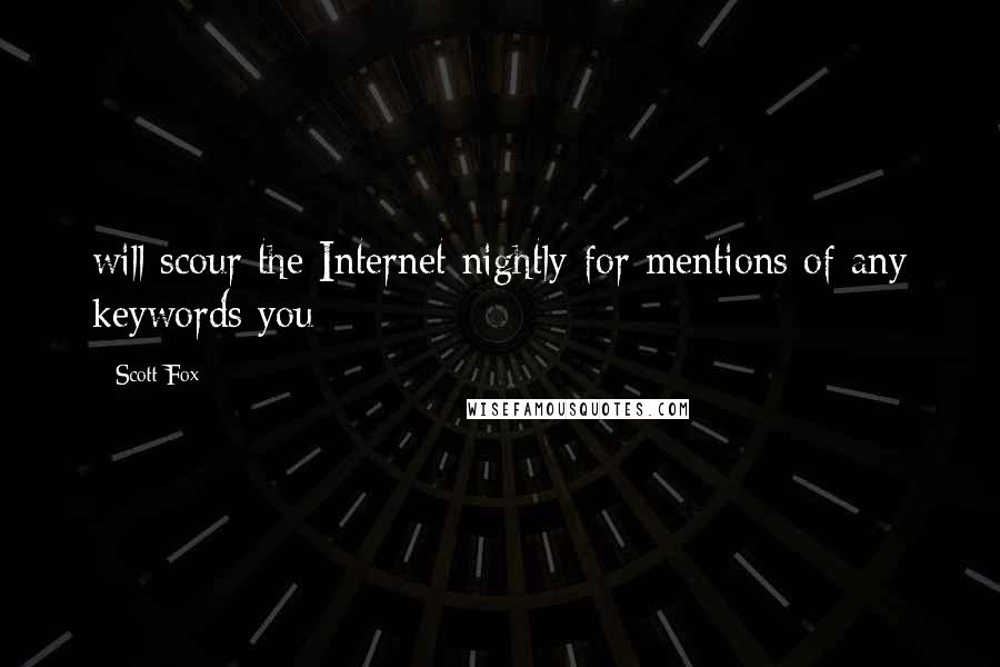 Scott Fox Quotes: will scour the Internet nightly for mentions of any keywords you