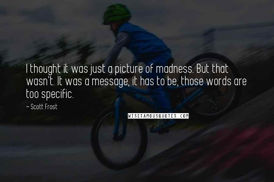 Scott Frost Quotes: I thought it was just a picture of madness. But that wasn't. It was a message, it has to be, those words are too specific.