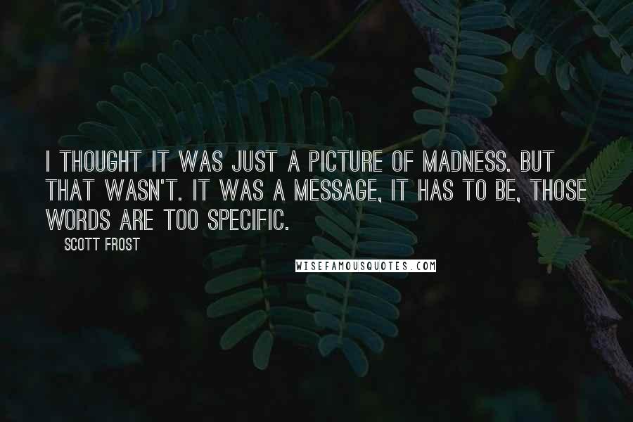 Scott Frost Quotes: I thought it was just a picture of madness. But that wasn't. It was a message, it has to be, those words are too specific.