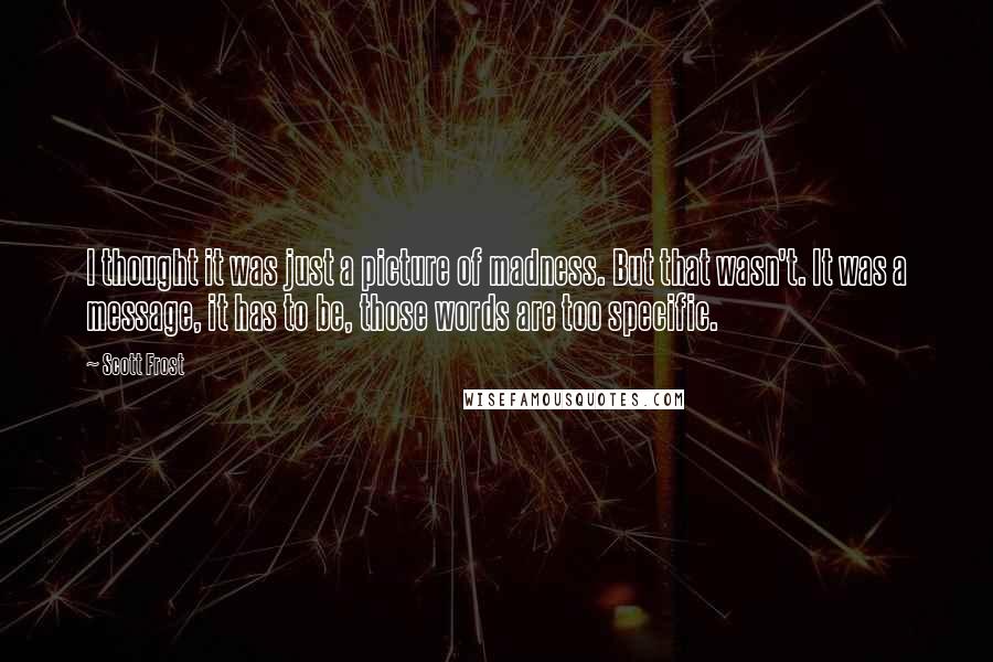 Scott Frost Quotes: I thought it was just a picture of madness. But that wasn't. It was a message, it has to be, those words are too specific.