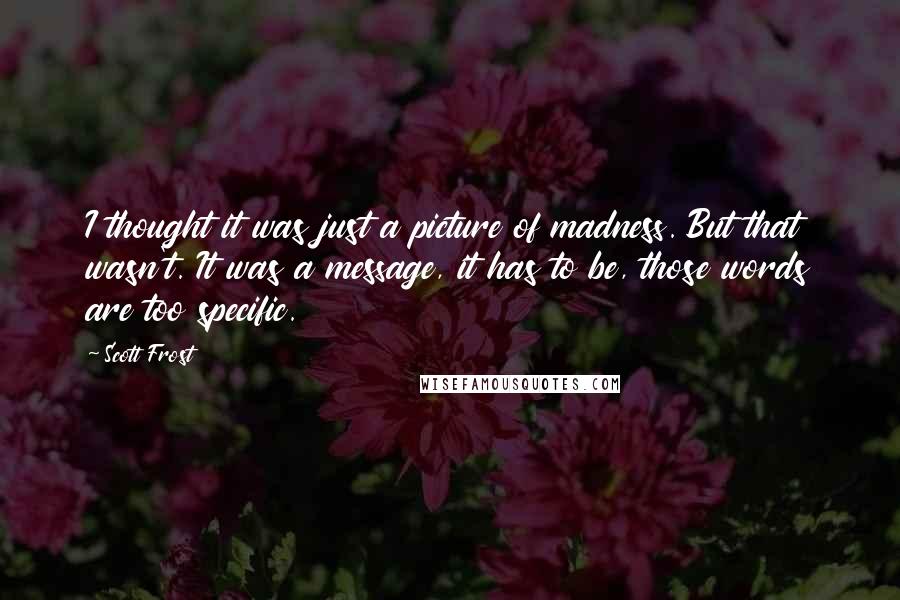 Scott Frost Quotes: I thought it was just a picture of madness. But that wasn't. It was a message, it has to be, those words are too specific.