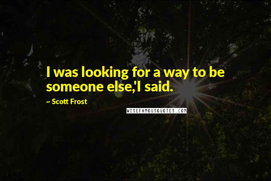 Scott Frost Quotes: I was looking for a way to be someone else,'I said.