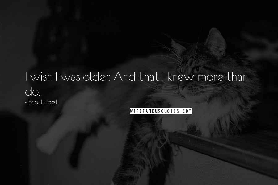 Scott Frost Quotes: I wish I was older. And that I knew more than I do.