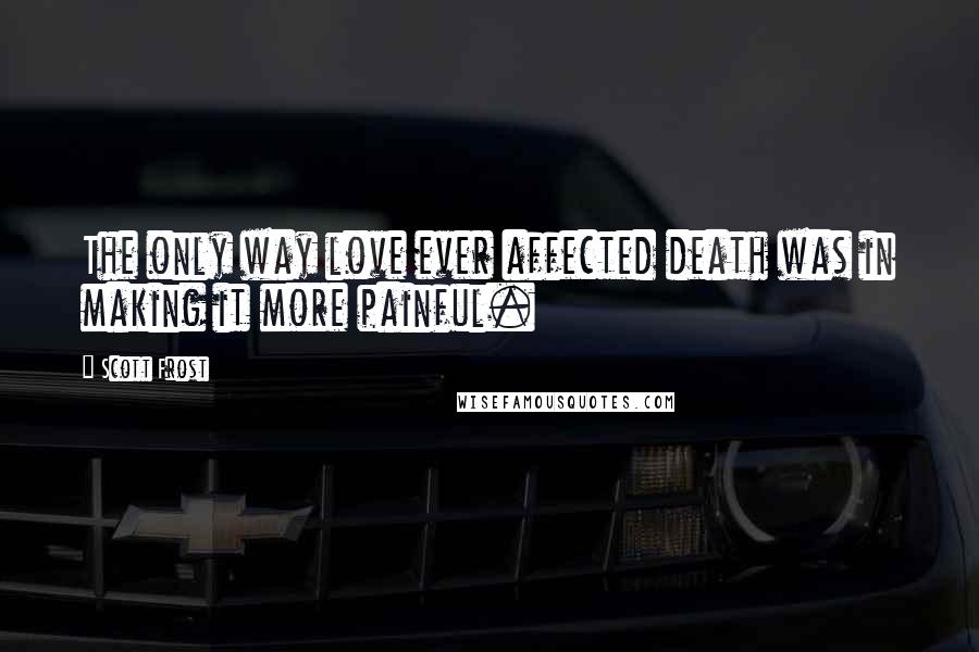 Scott Frost Quotes: The only way love ever affected death was in making it more painful.