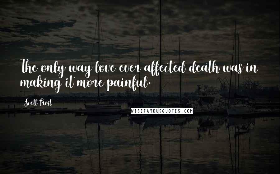 Scott Frost Quotes: The only way love ever affected death was in making it more painful.