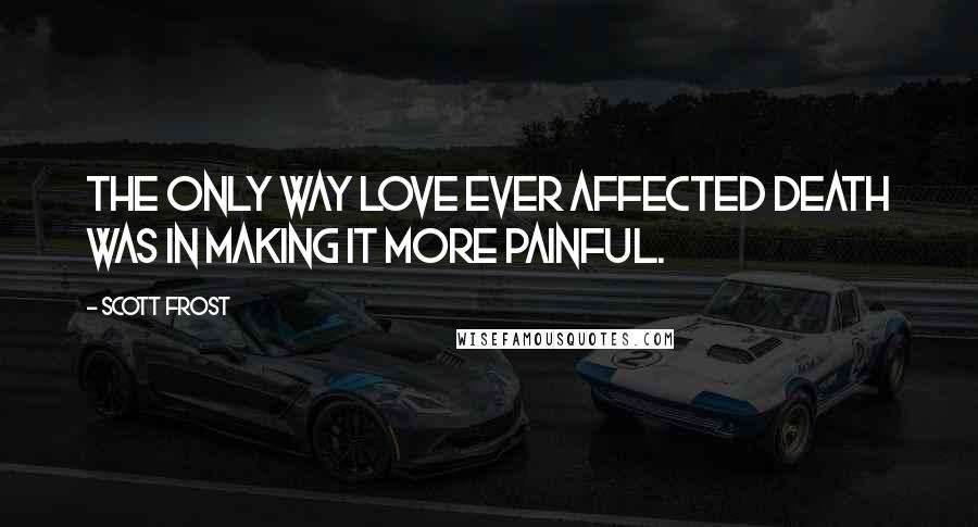 Scott Frost Quotes: The only way love ever affected death was in making it more painful.