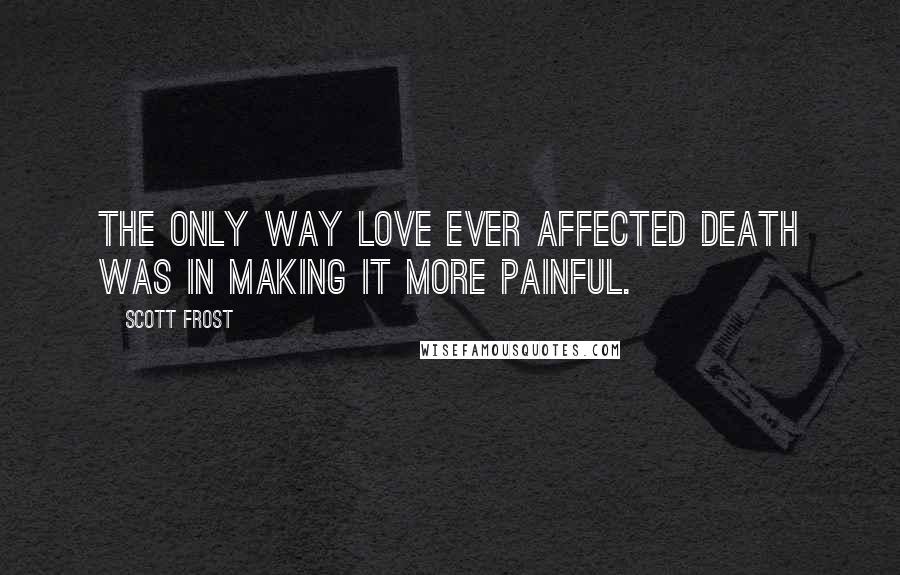 Scott Frost Quotes: The only way love ever affected death was in making it more painful.