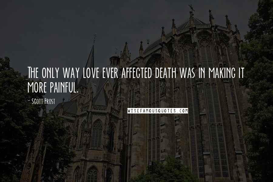 Scott Frost Quotes: The only way love ever affected death was in making it more painful.