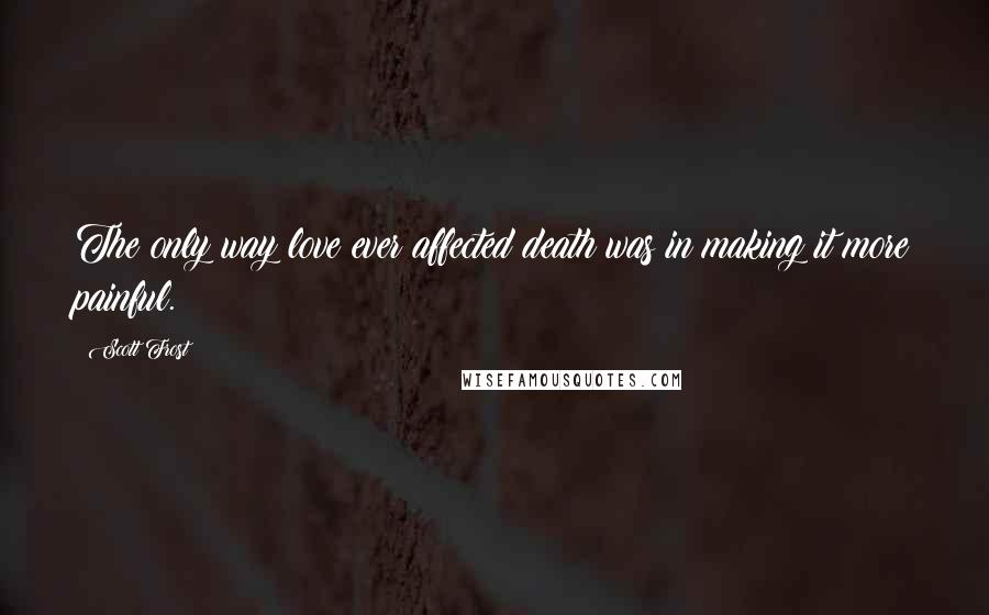 Scott Frost Quotes: The only way love ever affected death was in making it more painful.