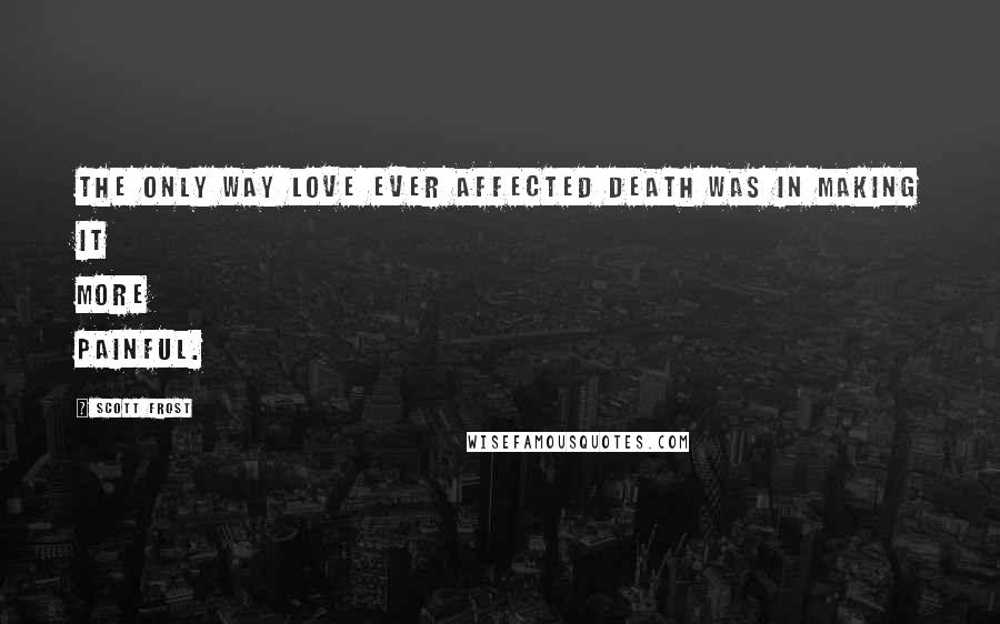 Scott Frost Quotes: The only way love ever affected death was in making it more painful.