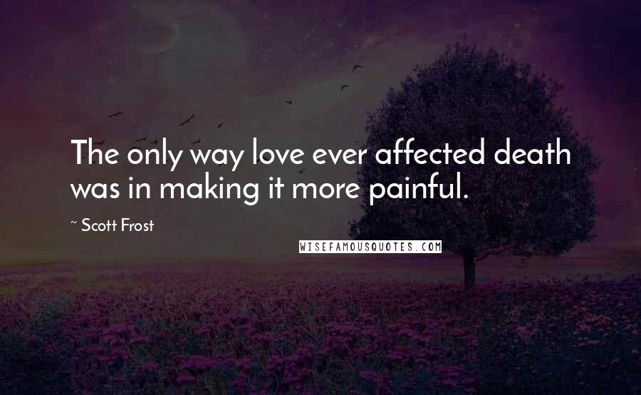 Scott Frost Quotes: The only way love ever affected death was in making it more painful.