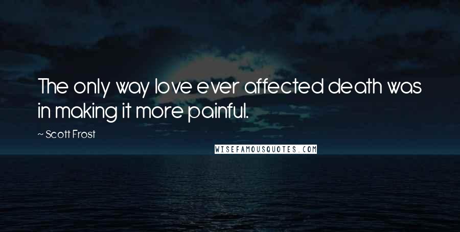 Scott Frost Quotes: The only way love ever affected death was in making it more painful.