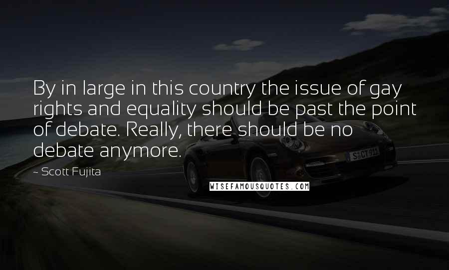 Scott Fujita Quotes: By in large in this country the issue of gay rights and equality should be past the point of debate. Really, there should be no debate anymore.