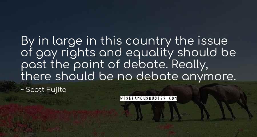 Scott Fujita Quotes: By in large in this country the issue of gay rights and equality should be past the point of debate. Really, there should be no debate anymore.