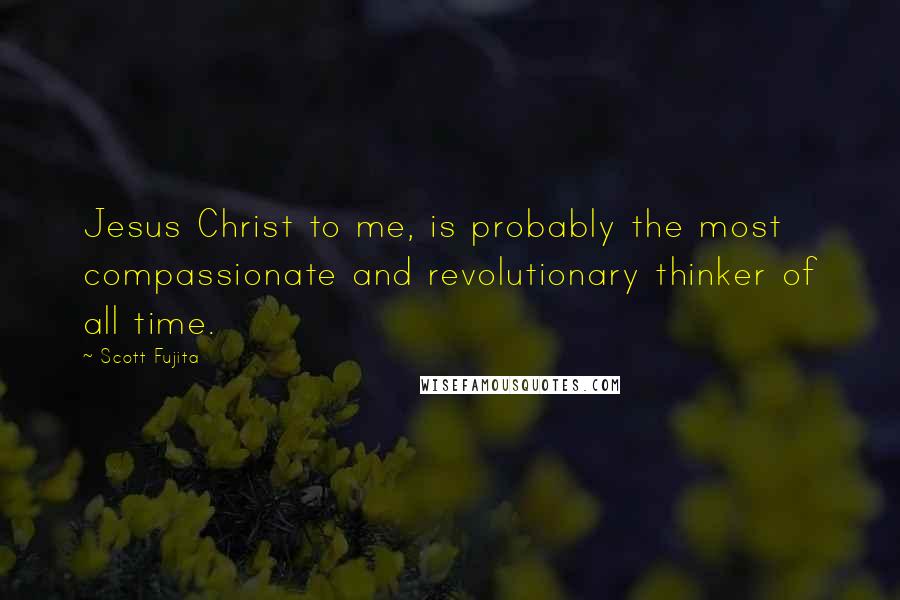 Scott Fujita Quotes: Jesus Christ to me, is probably the most compassionate and revolutionary thinker of all time.