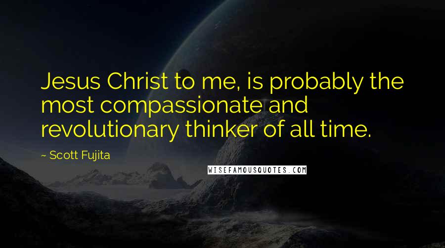 Scott Fujita Quotes: Jesus Christ to me, is probably the most compassionate and revolutionary thinker of all time.