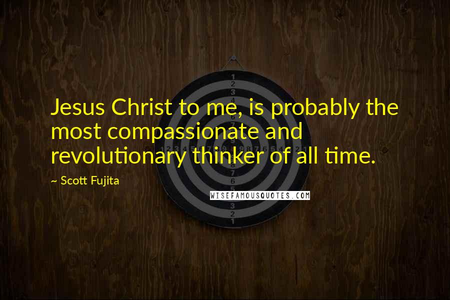 Scott Fujita Quotes: Jesus Christ to me, is probably the most compassionate and revolutionary thinker of all time.