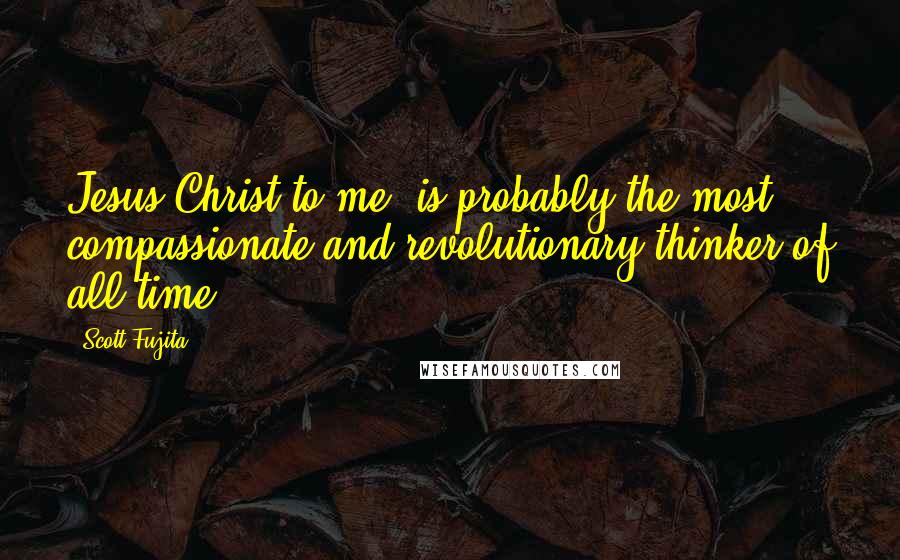 Scott Fujita Quotes: Jesus Christ to me, is probably the most compassionate and revolutionary thinker of all time.