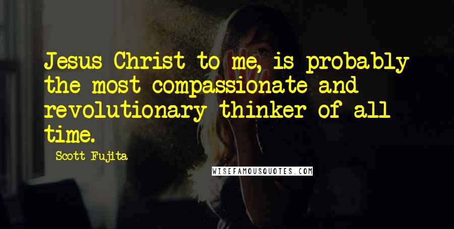 Scott Fujita Quotes: Jesus Christ to me, is probably the most compassionate and revolutionary thinker of all time.