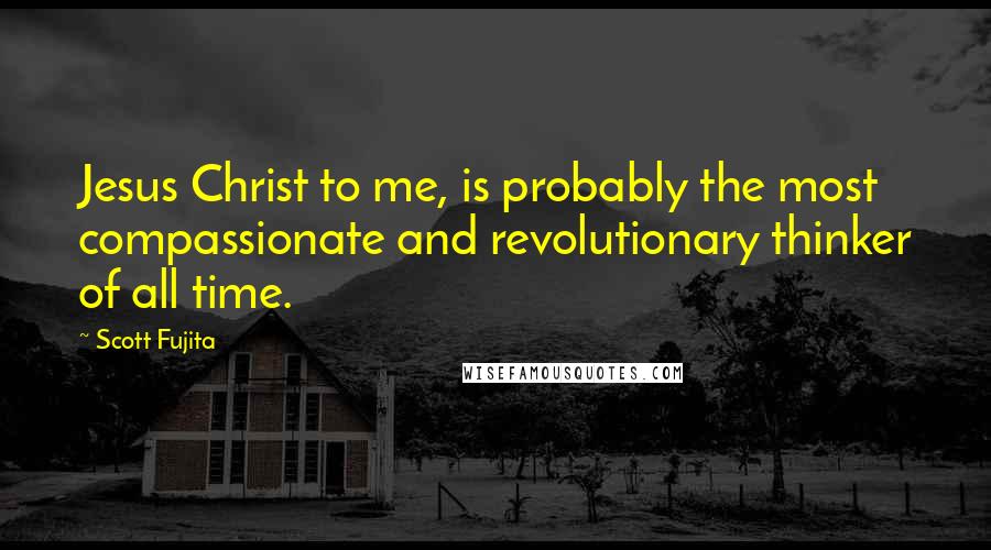 Scott Fujita Quotes: Jesus Christ to me, is probably the most compassionate and revolutionary thinker of all time.