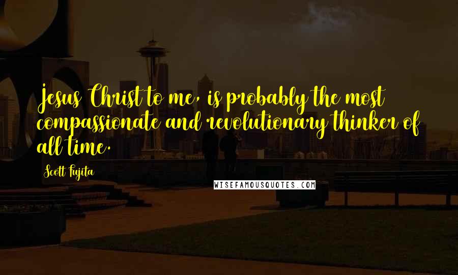 Scott Fujita Quotes: Jesus Christ to me, is probably the most compassionate and revolutionary thinker of all time.