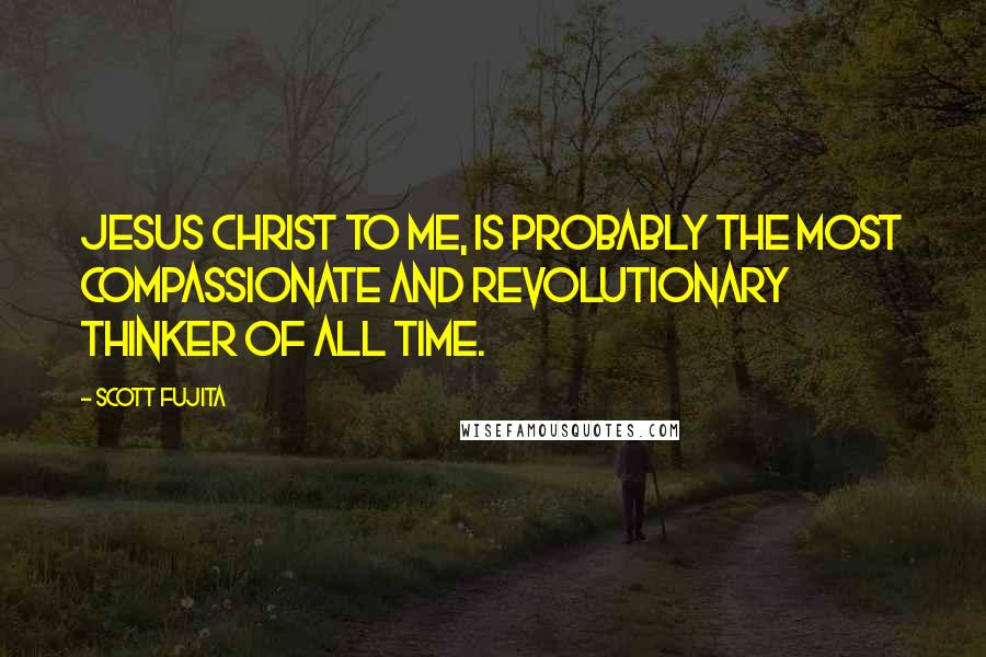 Scott Fujita Quotes: Jesus Christ to me, is probably the most compassionate and revolutionary thinker of all time.