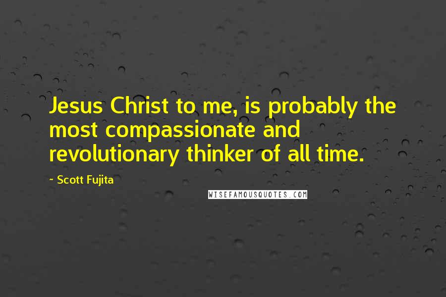 Scott Fujita Quotes: Jesus Christ to me, is probably the most compassionate and revolutionary thinker of all time.