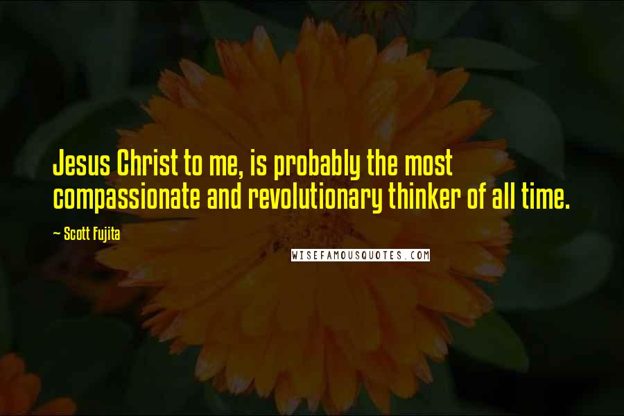 Scott Fujita Quotes: Jesus Christ to me, is probably the most compassionate and revolutionary thinker of all time.