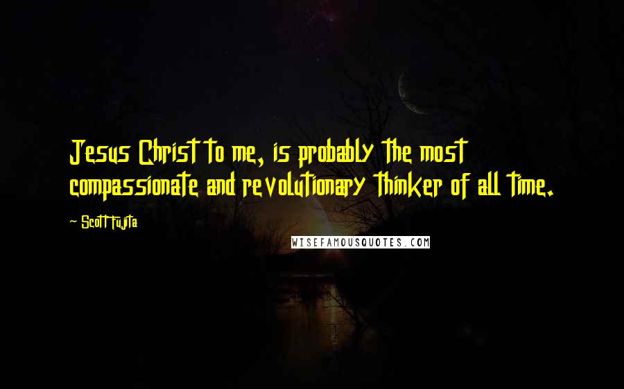 Scott Fujita Quotes: Jesus Christ to me, is probably the most compassionate and revolutionary thinker of all time.