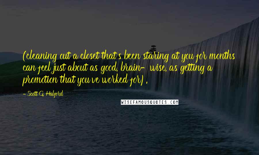 Scott G. Halford Quotes: (cleaning out a closet that's been staring at you for months can feel just about as good, brain-wise, as getting a promotion that you've worked for).