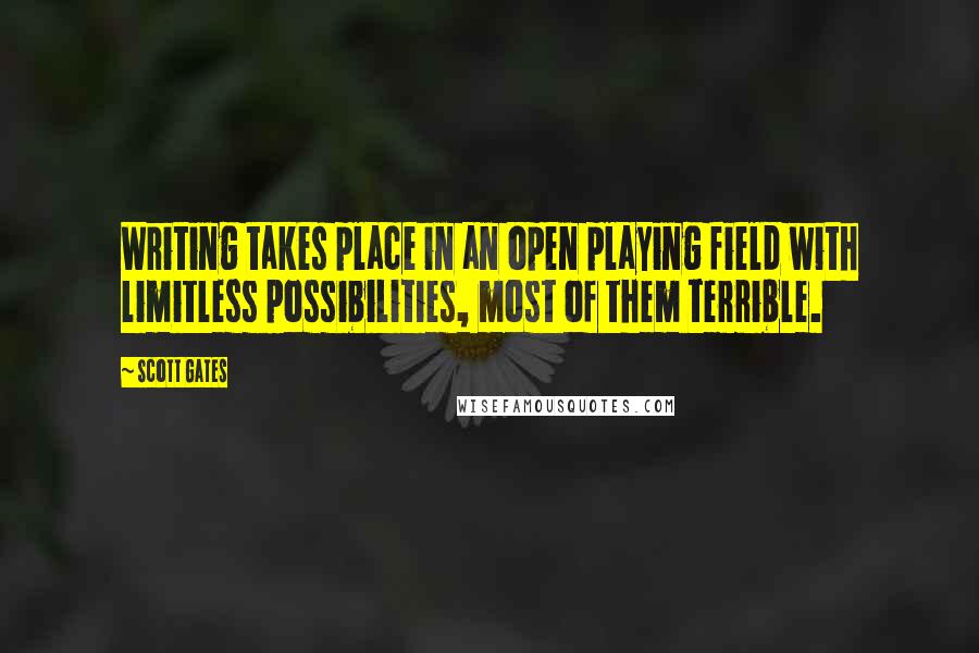 Scott Gates Quotes: Writing takes place in an open playing field with limitless possibilities, most of them terrible.