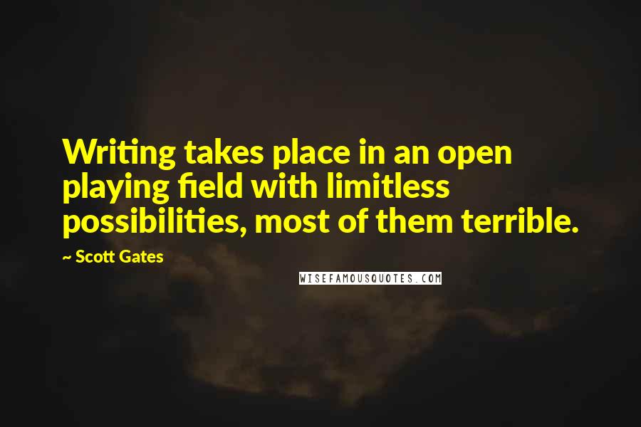 Scott Gates Quotes: Writing takes place in an open playing field with limitless possibilities, most of them terrible.