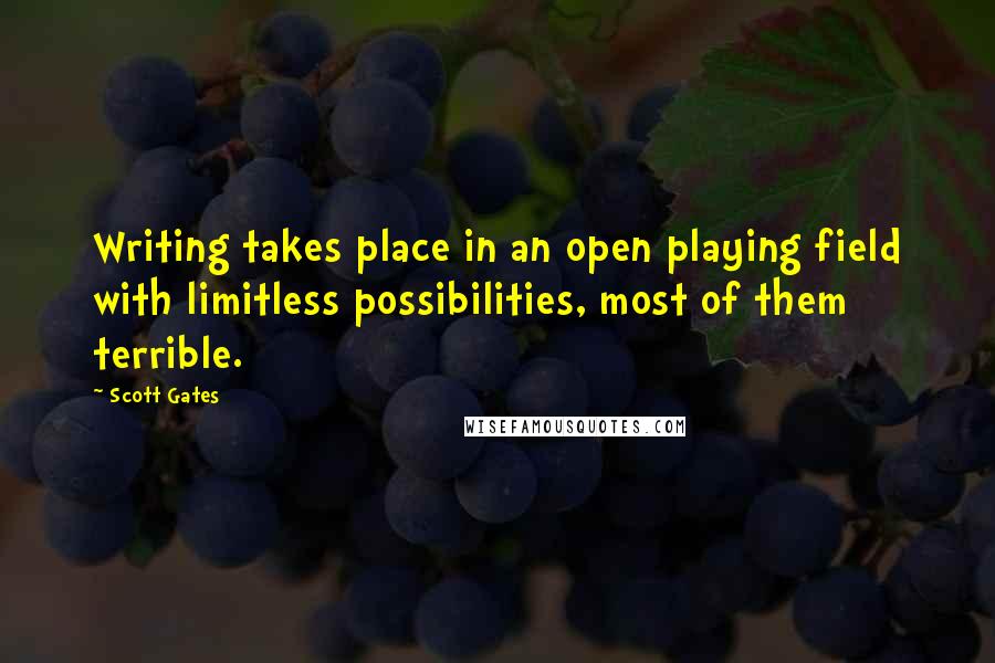 Scott Gates Quotes: Writing takes place in an open playing field with limitless possibilities, most of them terrible.