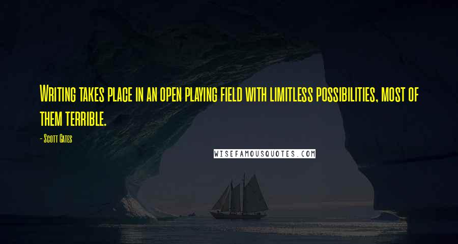 Scott Gates Quotes: Writing takes place in an open playing field with limitless possibilities, most of them terrible.