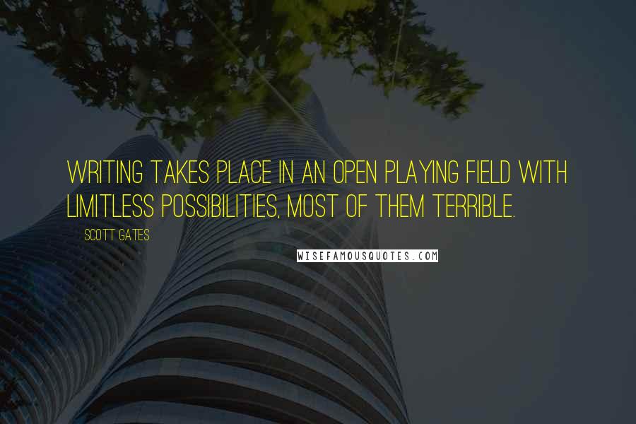 Scott Gates Quotes: Writing takes place in an open playing field with limitless possibilities, most of them terrible.