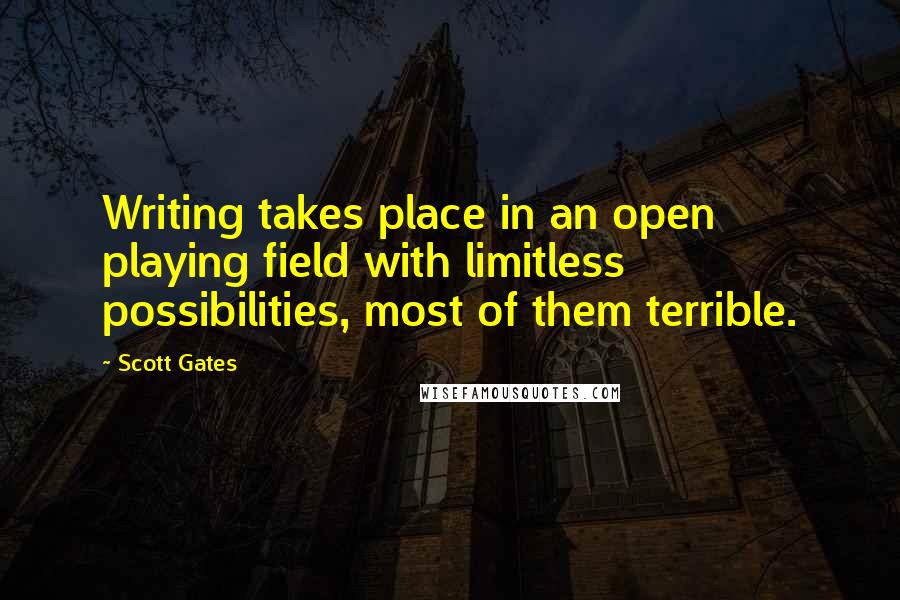 Scott Gates Quotes: Writing takes place in an open playing field with limitless possibilities, most of them terrible.