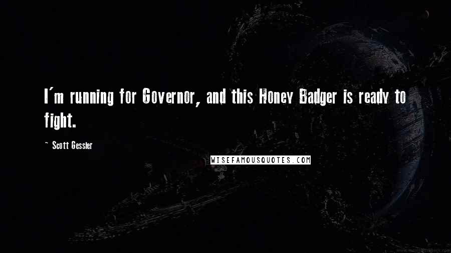 Scott Gessler Quotes: I'm running for Governor, and this Honey Badger is ready to fight.