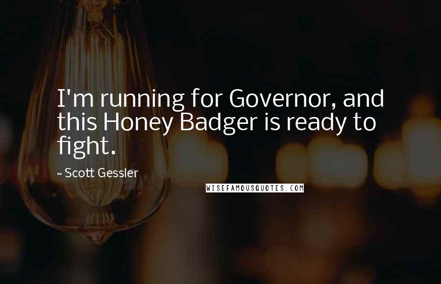 Scott Gessler Quotes: I'm running for Governor, and this Honey Badger is ready to fight.