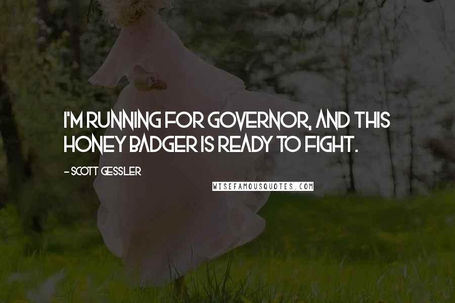 Scott Gessler Quotes: I'm running for Governor, and this Honey Badger is ready to fight.