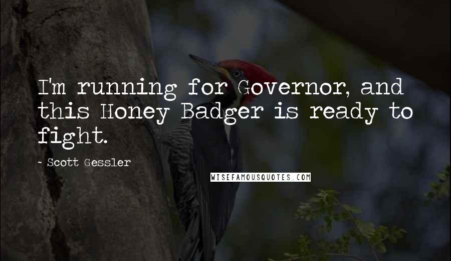 Scott Gessler Quotes: I'm running for Governor, and this Honey Badger is ready to fight.