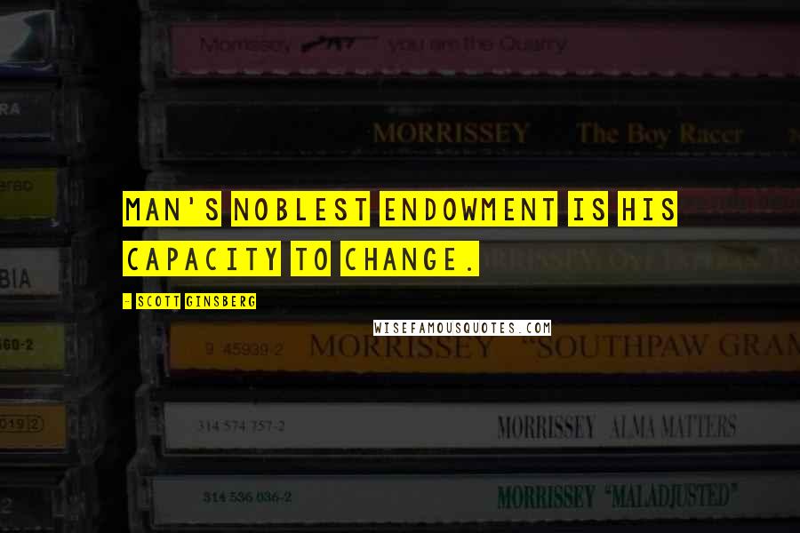 Scott Ginsberg Quotes: Man's noblest endowment is his capacity to change.