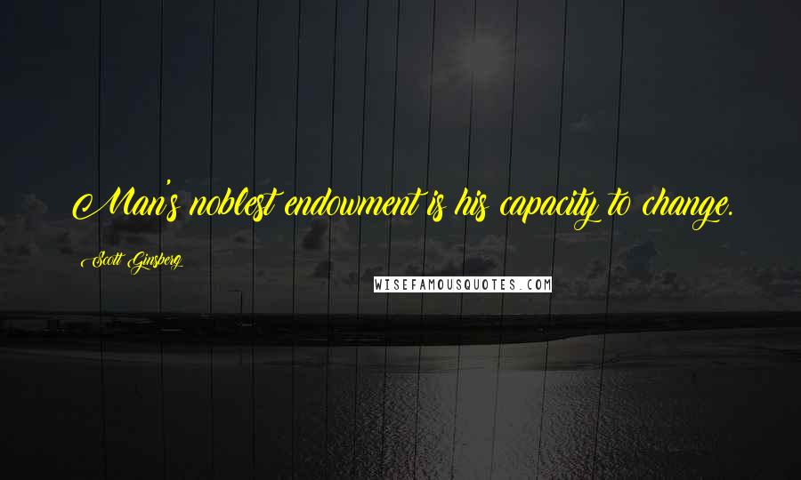 Scott Ginsberg Quotes: Man's noblest endowment is his capacity to change.