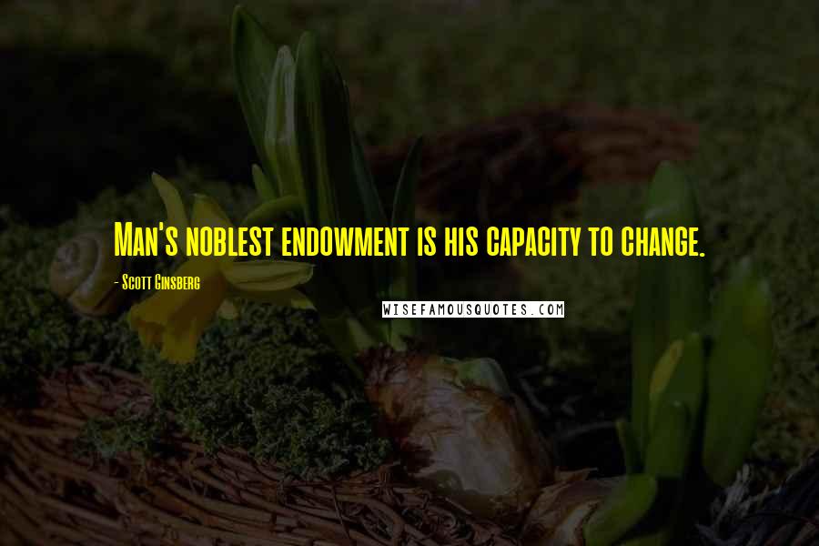 Scott Ginsberg Quotes: Man's noblest endowment is his capacity to change.