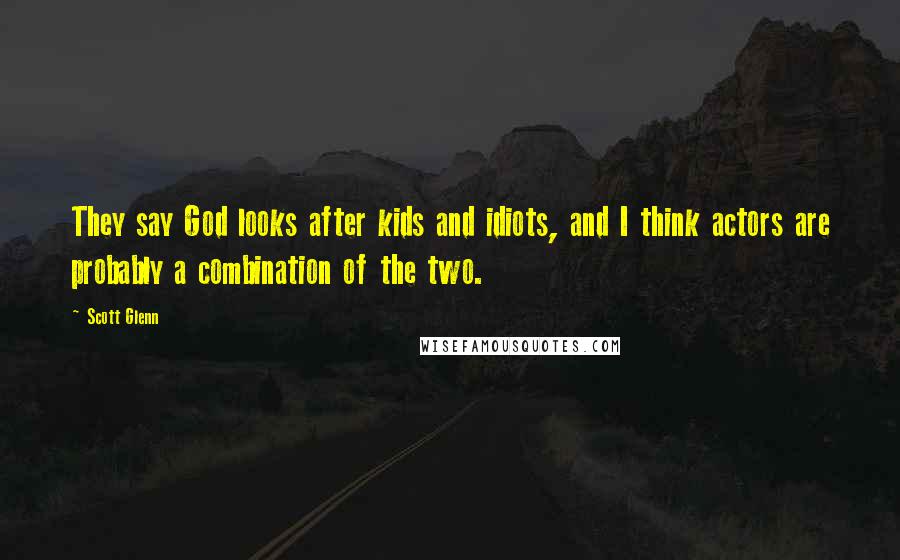 Scott Glenn Quotes: They say God looks after kids and idiots, and I think actors are probably a combination of the two.