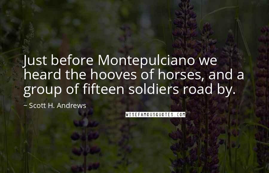 Scott H. Andrews Quotes: Just before Montepulciano we heard the hooves of horses, and a group of fifteen soldiers road by.