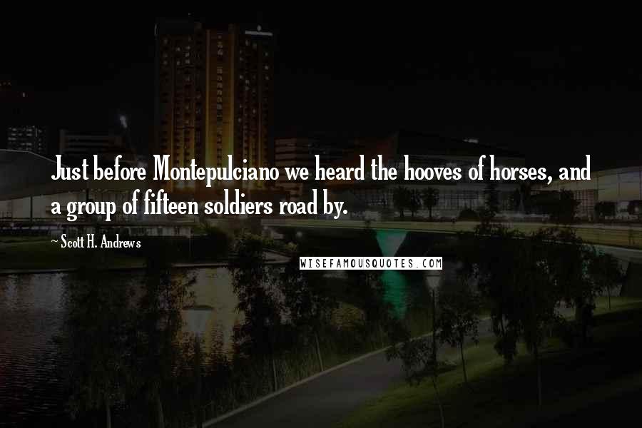 Scott H. Andrews Quotes: Just before Montepulciano we heard the hooves of horses, and a group of fifteen soldiers road by.